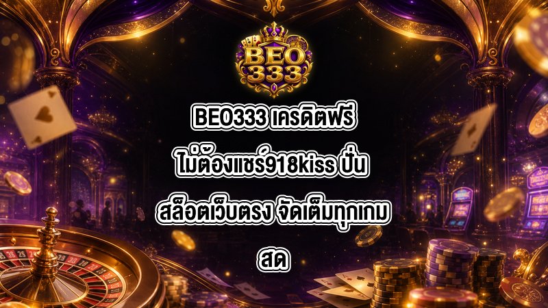 BEO333 เครดิตฟรีไม่ต้องแชร์918kiss